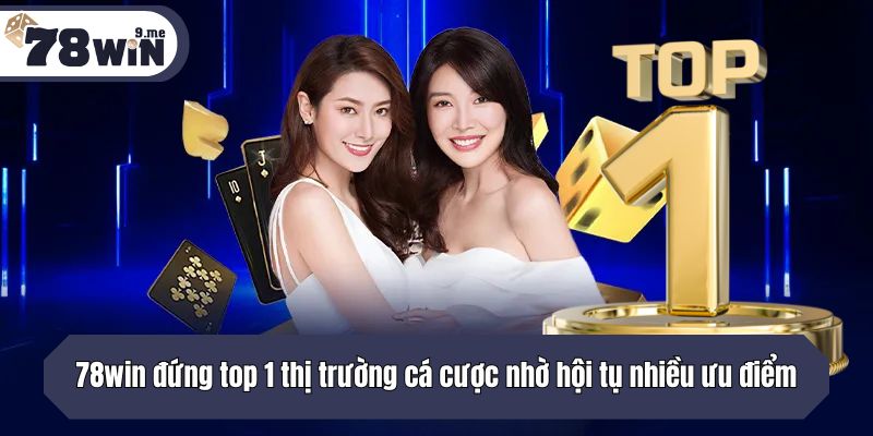 78win đứng top 1 thị trường cá cược nhờ hội tụ nhiều ưu điểm