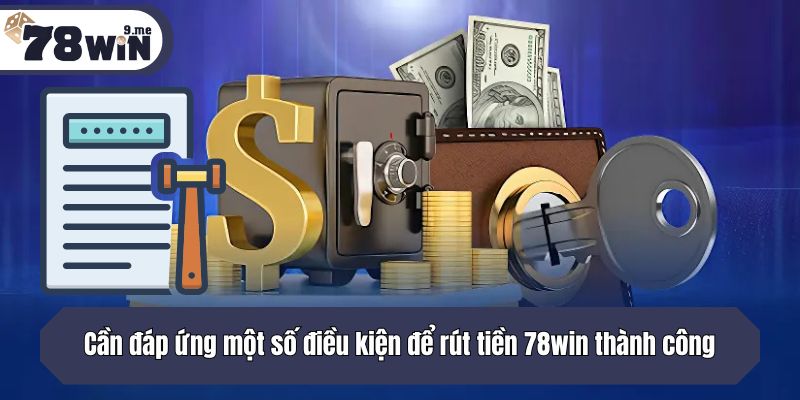 Cần đáp ứng một số điều kiện để rút tiền 78win thành công