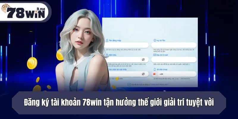 Đăng ký tài khoản 78win tận hưởng thế giới giải trí tuyệt vời