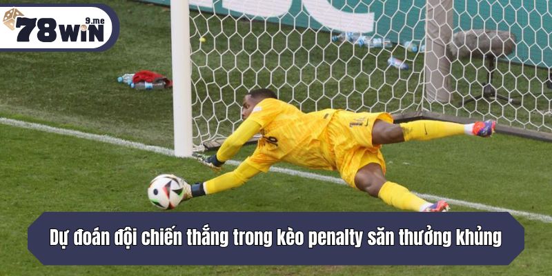 Dự đoán đội chiến thắng trong kèo penalty săn thưởng khủng